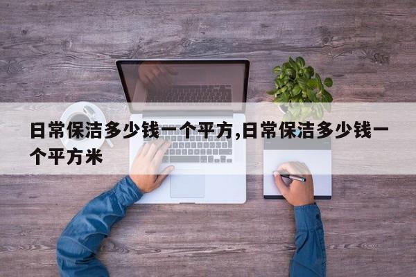 日常保洁多少钱一个平方,日常保洁多少钱一个平方米