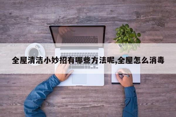 全屋清洁小妙招有哪些方法呢,全屋怎么消毒