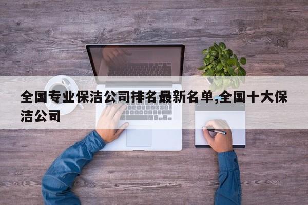 全国专业保洁公司排名最新名单,全国十大保洁公司