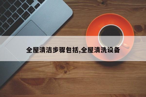 全屋清洁步骤包括,全屋清洗设备