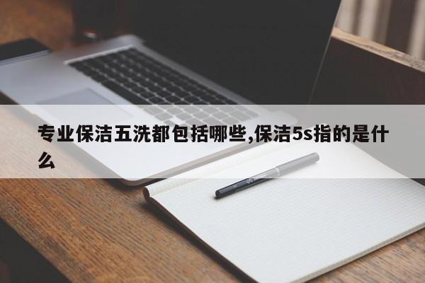 专业保洁五洗都包括哪些,保洁5s指的是什么