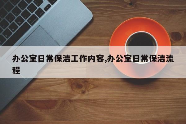 办公室日常保洁工作内容,办公室日常保洁流程