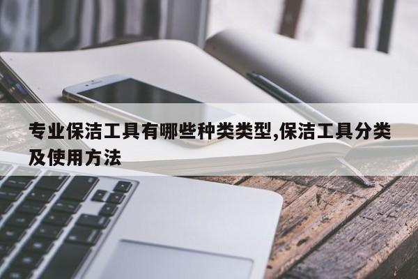 专业保洁工具有哪些种类类型,保洁工具分类及使用方法