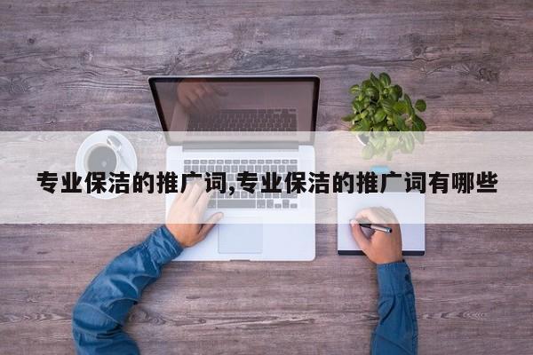 专业保洁的推广词,专业保洁的推广词有哪些