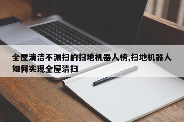 全屋清洁不漏扫的扫地机器人榜,扫地机器人如何实现全屋清扫