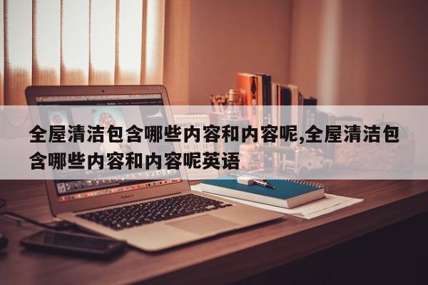 全屋清洁包含哪些内容和内容呢,全屋清洁包含哪些内容和内容呢英语