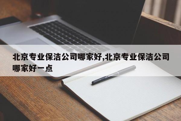 北京专业保洁公司哪家好,北京专业保洁公司哪家好一点