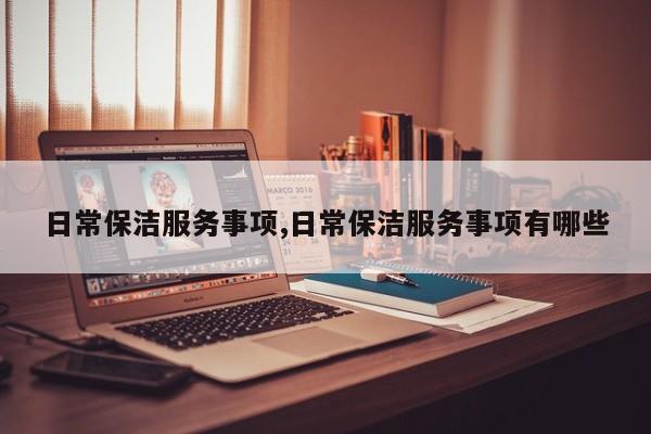 日常保洁服务事项,日常保洁服务事项有哪些