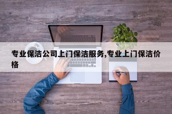 专业保洁公司上门保洁服务,专业上门保洁价格