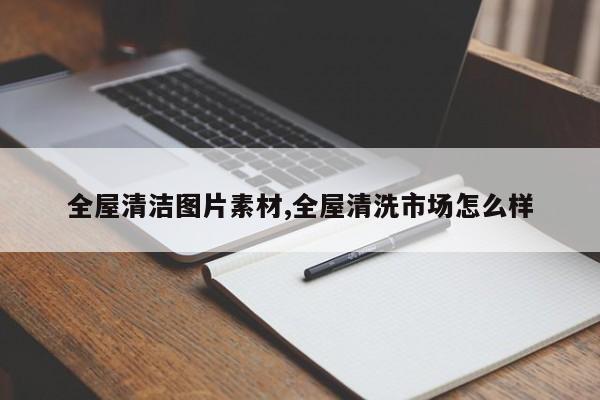 全屋清洁图片素材,全屋清洗市场怎么样