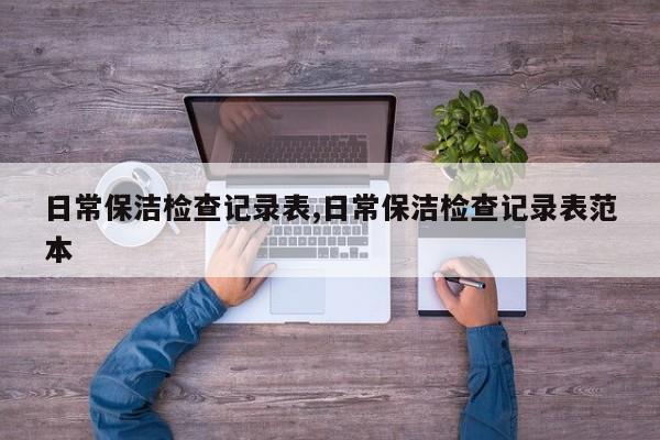 日常保洁检查记录表,日常保洁检查记录表范本
