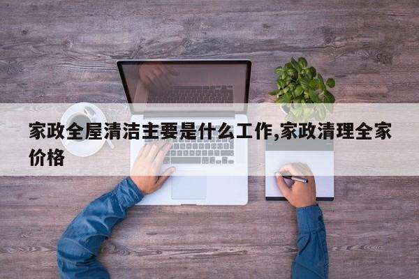家政全屋清洁主要是什么工作,家政清理全家价格