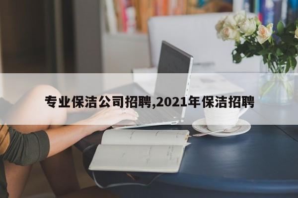 专业保洁公司招聘,2021年保洁招聘
