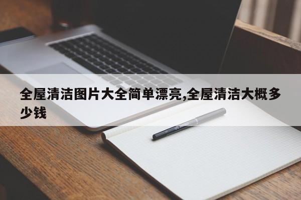 全屋清洁图片大全简单漂亮,全屋清洁大概多少钱