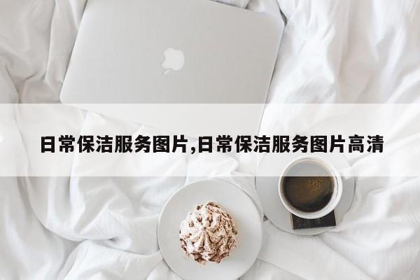 日常保洁服务图片,日常保洁服务图片高清