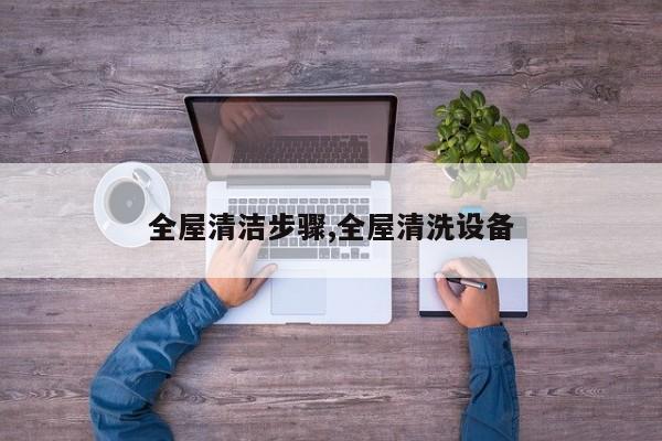 全屋清洁步骤,全屋清洗设备
