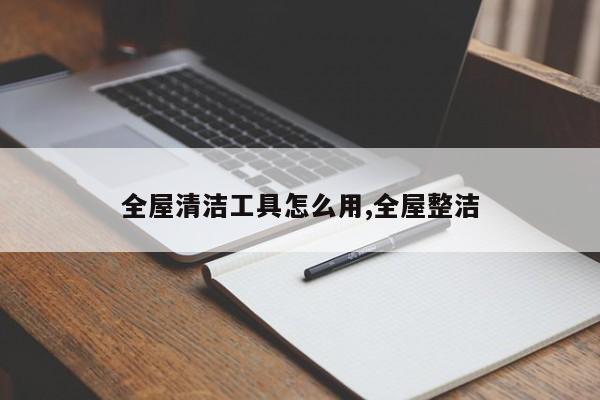 全屋清洁工具怎么用,全屋整洁